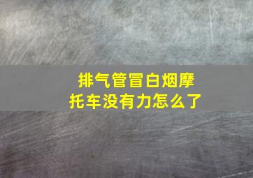 排气管冒白烟摩托车没有力怎么了