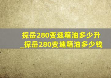 探岳280变速箱油多少升_探岳280变速箱油多少钱