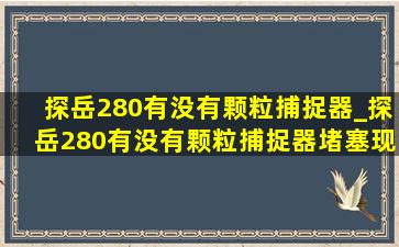 探岳280有没有颗粒捕捉器_探岳280有没有颗粒捕捉器堵塞现象