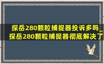 探岳280颗粒捕捉器投诉多吗_探岳280颗粒捕捉器彻底解决了吗