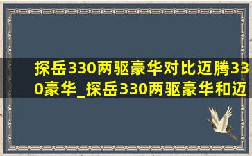 探岳330两驱豪华对比迈腾330豪华_探岳330两驱豪华和迈腾330豪华