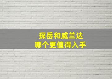 探岳和威兰达哪个更值得入手