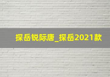 探岳锐际唐_探岳2021款