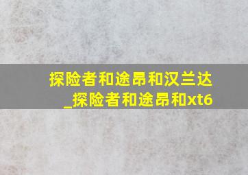 探险者和途昂和汉兰达_探险者和途昂和xt6