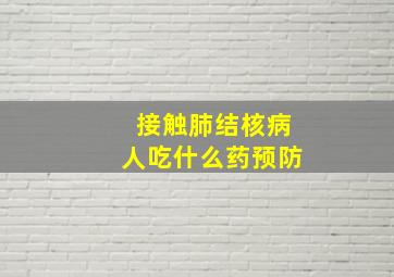 接触肺结核病人吃什么药预防