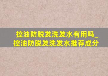 控油防脱发洗发水有用吗_控油防脱发洗发水推荐成分