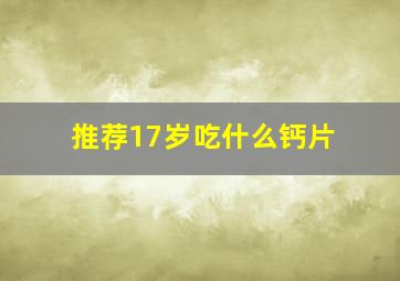 推荐17岁吃什么钙片