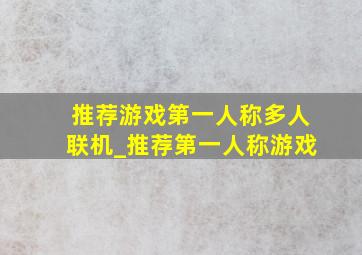 推荐游戏第一人称多人联机_推荐第一人称游戏