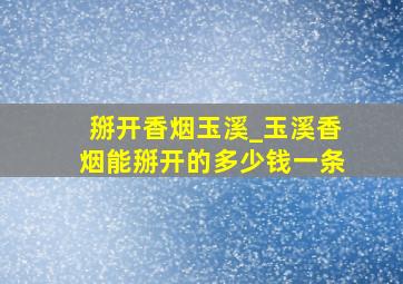 掰开香烟玉溪_玉溪香烟能掰开的多少钱一条