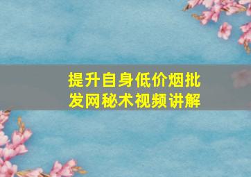 提升自身(低价烟批发网)秘术视频讲解