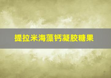 提拉米海藻钙凝胶糖果