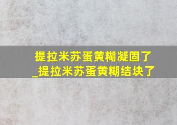 提拉米苏蛋黄糊凝固了_提拉米苏蛋黄糊结块了