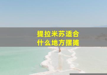 提拉米苏适合什么地方摆摊