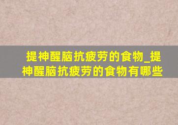 提神醒脑抗疲劳的食物_提神醒脑抗疲劳的食物有哪些