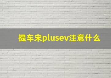 提车宋plusev注意什么