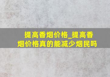 提高香烟价格_提高香烟价格真的能减少烟民吗