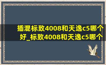 插混标致4008和天逸c5哪个好_标致4008和天逸c5哪个质量好