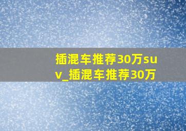 插混车推荐30万suv_插混车推荐30万