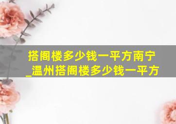 搭阁楼多少钱一平方南宁_温州搭阁楼多少钱一平方