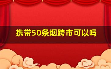 携带50条烟跨市可以吗