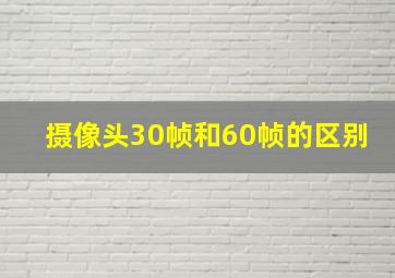 摄像头30帧和60帧的区别