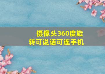 摄像头360度旋转可说话可连手机