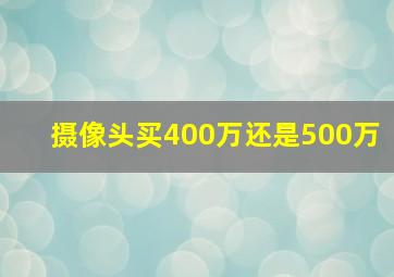 摄像头买400万还是500万