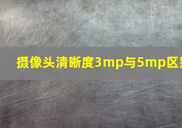 摄像头清晰度3mp与5mp区别