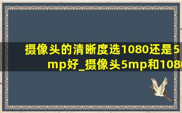 摄像头的清晰度选1080还是5mp好_摄像头5mp和1080p哪个更清晰