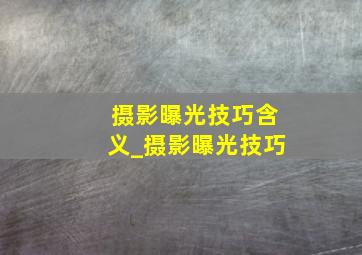 摄影曝光技巧含义_摄影曝光技巧