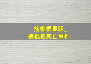 摘枇杷昆明_摘枇杷死亡事件