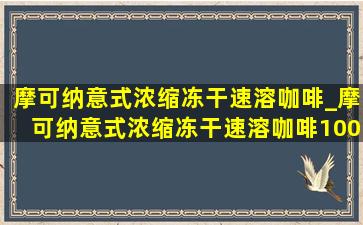 摩可纳意式浓缩冻干速溶咖啡_摩可纳意式浓缩冻干速溶咖啡100克