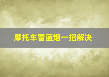 摩托车冒蓝烟一招解决