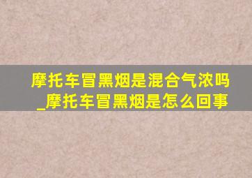 摩托车冒黑烟是混合气浓吗_摩托车冒黑烟是怎么回事