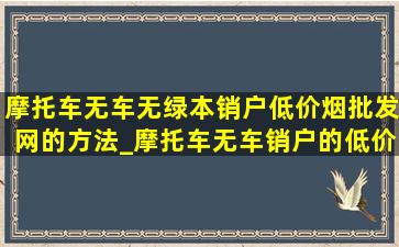 摩托车无车无绿本销户(低价烟批发网)的方法_摩托车无车销户的(低价烟批发网)方法