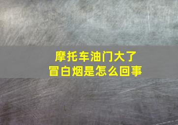 摩托车油门大了冒白烟是怎么回事