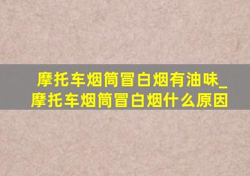 摩托车烟筒冒白烟有油味_摩托车烟筒冒白烟什么原因