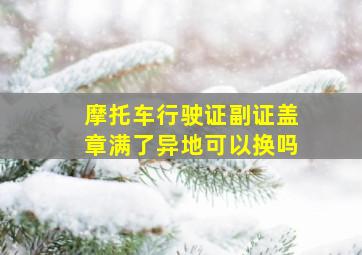 摩托车行驶证副证盖章满了异地可以换吗