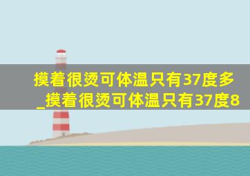 摸着很烫可体温只有37度多_摸着很烫可体温只有37度8