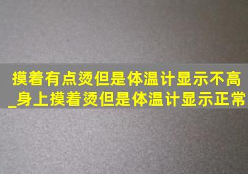 摸着有点烫但是体温计显示不高_身上摸着烫但是体温计显示正常