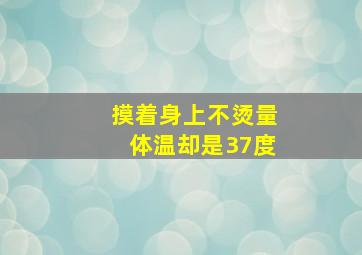 摸着身上不烫量体温却是37度