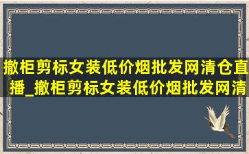 撤柜剪标女装(低价烟批发网)清仓直播_撤柜剪标女装(低价烟批发网)清仓打折网纱裙