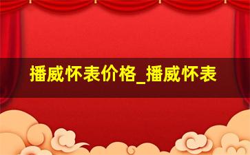 播威怀表价格_播威怀表