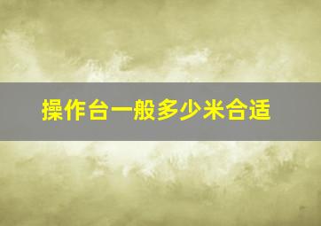 操作台一般多少米合适