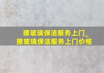 擦玻璃保洁服务上门_擦玻璃保洁服务上门价格