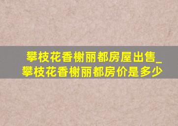 攀枝花香榭丽都房屋出售_攀枝花香榭丽都房价是多少