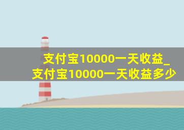 支付宝10000一天收益_支付宝10000一天收益多少