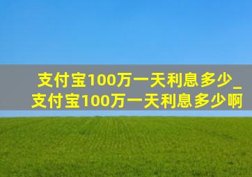 支付宝100万一天利息多少_支付宝100万一天利息多少啊