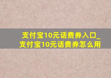 支付宝10元话费券入口_支付宝10元话费券怎么用