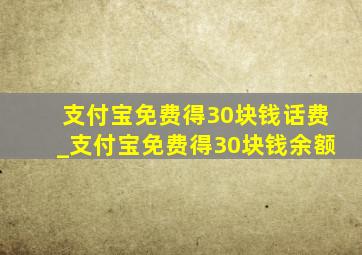 支付宝免费得30块钱话费_支付宝免费得30块钱余额